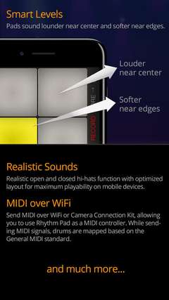 With smart levels feature, pads sound louder at the center and softer at the edges. Realistic open and closed hi-hats function with optimized layout for maximum playability on mobile devices. Send MIDI over WiFi or camera connection kit, allowing you to use Rhythm Pad as a MIDI controller.
